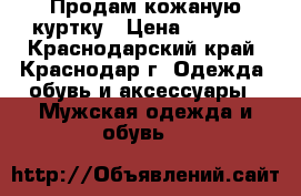 Продам кожаную куртку › Цена ­ 4 500 - Краснодарский край, Краснодар г. Одежда, обувь и аксессуары » Мужская одежда и обувь   